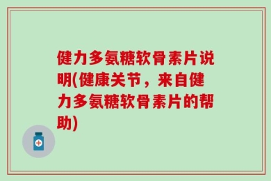 健力多氨糖软骨素片说明(健康关节，来自健力多氨糖软骨素片的帮助)