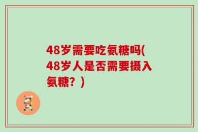 48岁需要吃氨糖吗(48岁人是否需要摄入氨糖？)