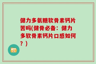 健力多氨糖软骨素钙片苦吗(健骨必备：健力多软骨素钙片口感如何？)