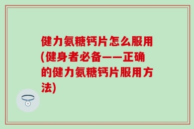健力氨糖钙片怎么服用(健身者必备——正确的健力氨糖钙片服用方法)