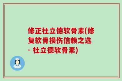 修正杜立德软骨素(修复软骨损伤信赖之选 - 杜立德软骨素)