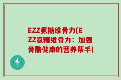 EZZ氨糖维骨力(EZZ氨糖维骨力：加强骨骼健康的营养帮手)