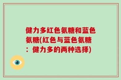 健力多红色氨糖和蓝色氨糖(红色与蓝色氨糖：健力多的两种选择)