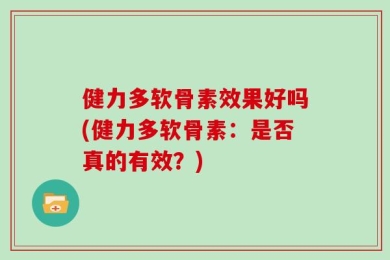 健力多软骨素效果好吗(健力多软骨素：是否真的有效？)