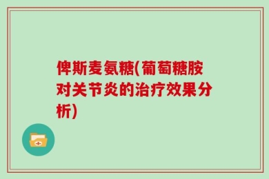 俾斯麦氨糖(葡萄糖胺对关节炎的治疗效果分析)