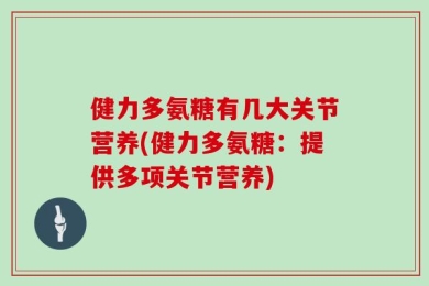 健力多氨糖有几大关节营养(健力多氨糖：提供多项关节营养)