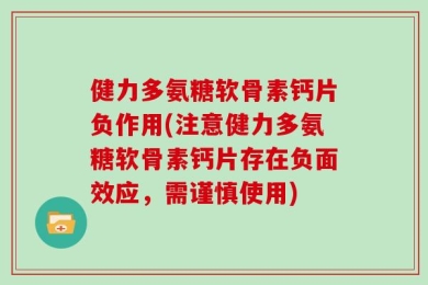 健力多氨糖软骨素钙片负作用(注意健力多氨糖软骨素钙片存在负面效应，需谨慎使用)