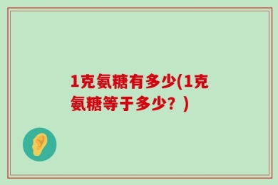 1克氨糖有多少(1克氨糖等于多少？)