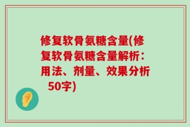 修复软骨氨糖含量(修复软骨氨糖含量解析：用法、剂量、效果分析  50字)