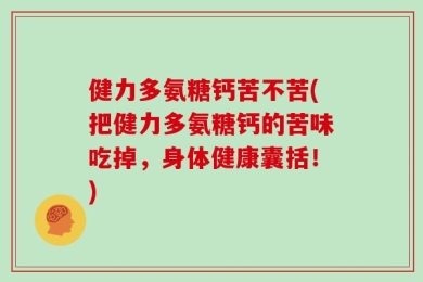 健力多氨糖钙苦不苦(把健力多氨糖钙的苦味吃掉，身体健康囊括！)