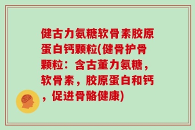 健古力氨糖软骨素胶原蛋白钙颗粒(健骨护骨颗粒：含古董力氨糖，软骨素，胶原蛋白和钙，促进骨骼健康)