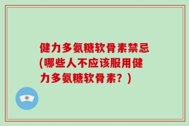 健力多氨糖软骨素禁忌(哪些人不应该服用健力多氨糖软骨素？)