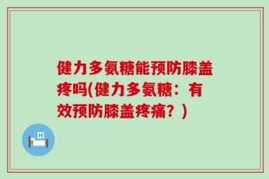 健力多氨糖能预防膝盖疼吗(健力多氨糖：有效预防膝盖疼痛？)