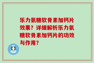 乐力氨糖软骨素加钙片效果？详细解析乐力氨糖软骨素加钙片的功效与作用？