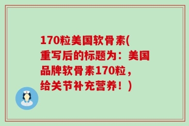 170粒美国软骨素(重写后的标题为：美国品牌软骨素170粒，给关节补充营养！)