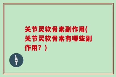 关节灵软骨素副作用(关节灵软骨素有哪些副作用？)