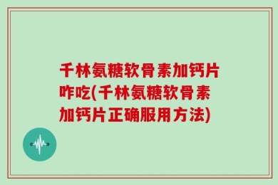 千林氨糖软骨素加钙片咋吃(千林氨糖软骨素加钙片正确服用方法)