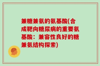 兼糖兼氨的氨基酸(合成靶向糖尿病的重要氨基酸：兼容性良好的糖兼氨结构探索)