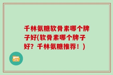 千林氨糖软骨素哪个牌子好(软骨素哪个牌子好？千林氨糖推荐！)