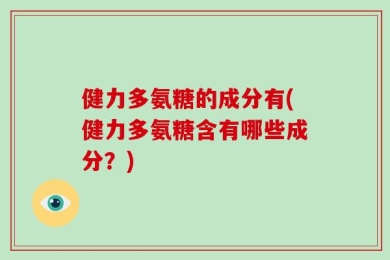 健力多氨糖的成分有(健力多氨糖含有哪些成分？)
