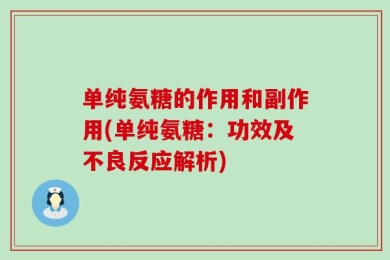 单纯氨糖的作用和副作用(单纯氨糖：功效及不良反应解析)