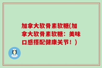 加拿大软骨素软糖(加拿大软骨素软糖：美味口感搭配健康关节！)