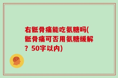 右骶骨痛能吃氨糖吗(骶骨痛可否用氨糖缓解？50字以内)