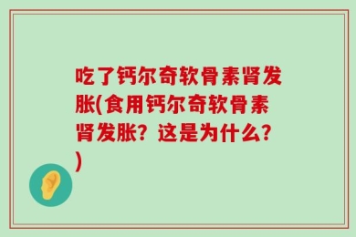 吃了钙尔奇软骨素肾发胀(食用钙尔奇软骨素肾发胀？这是为什么？)
