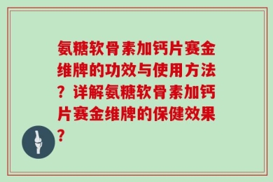 氨糖软骨素加钙片赛金维牌的功效与使用方法？详解氨糖软骨素加钙片赛金维牌的保健效果？