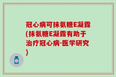 冠心病可抹氨糖E凝露(抹氨糖E凝露有助于治疗冠心病-医学研究)