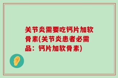 关节炎需要吃钙片加软骨素(关节炎患者必需品：钙片加软骨素)