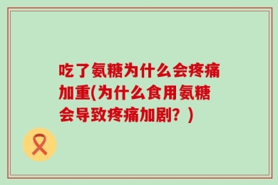 吃了氨糖为什么会疼痛加重(为什么食用氨糖会导致疼痛加剧？)