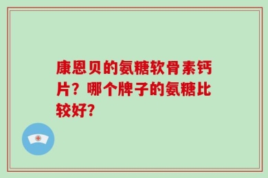 康恩贝的氨糖软骨素钙片？哪个牌子的氨糖比较好？