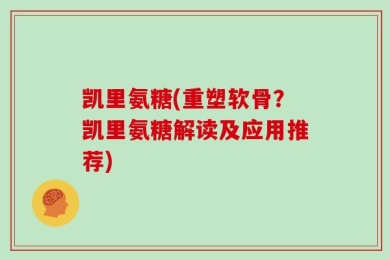 凯里氨糖(重塑软骨？凯里氨糖解读及应用推荐)