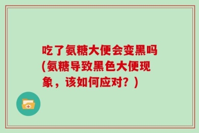 吃了氨糖大便会变黑吗(氨糖导致黑色大便现象，该如何应对？)
