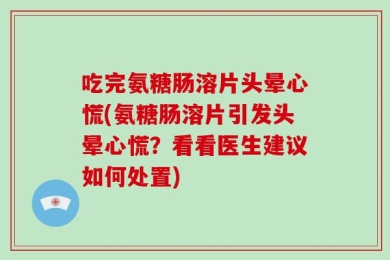 吃完氨糖肠溶片头晕心慌(氨糖肠溶片引发头晕心慌？看看医生建议如何处置)