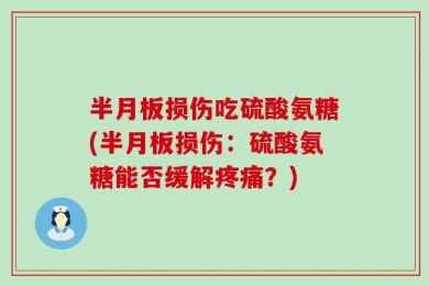 半月板损伤吃硫酸氨糖(半月板损伤：硫酸氨糖能否缓解疼痛？)