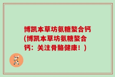 博凯本草坊氨糖螯合钙(博凯本草坊氨糖螯合钙：关注骨骼健康！)