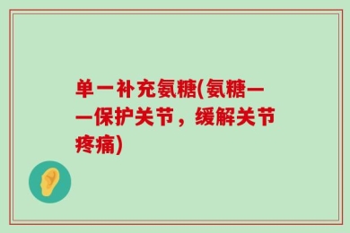 单一补充氨糖(氨糖——保护关节，缓解关节疼痛)