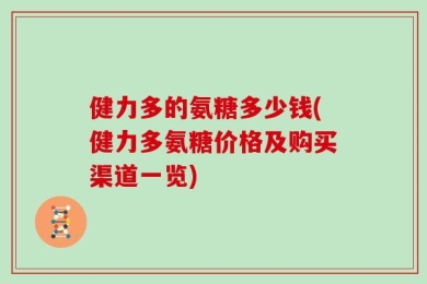 健力多的氨糖多少钱(健力多氨糖价格及购买渠道一览)