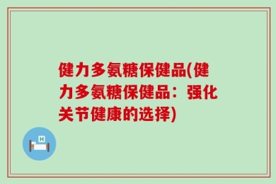 健力多氨糖保健品(健力多氨糖保健品：强化关节健康的选择)