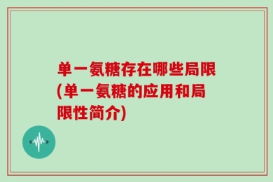 单一氨糖存在哪些局限(单一氨糖的应用和局限性简介)