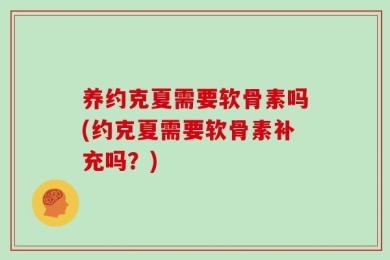 养约克夏需要软骨素吗(约克夏需要软骨素补充吗？)