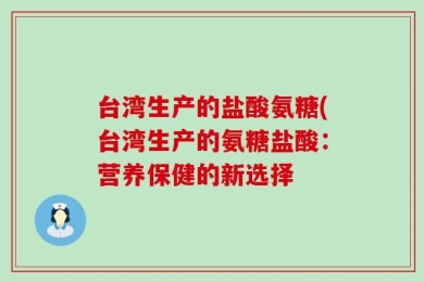 台湾生产的盐酸氨糖(台湾生产的氨糖盐酸：营养保健的新选择