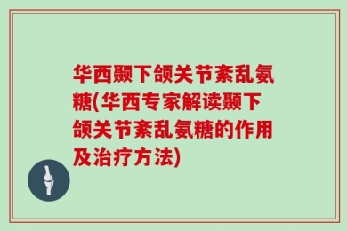 华西颞下颌关节紊乱氨糖(华西专家解读颞下颌关节紊乱氨糖的作用及治疗方法)