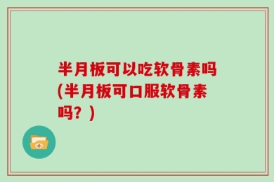 半月板可以吃软骨素吗(半月板可口服软骨素吗？)