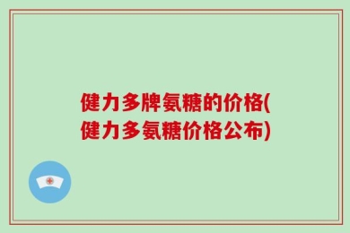 健力多牌氨糖的价格(健力多氨糖价格公布)