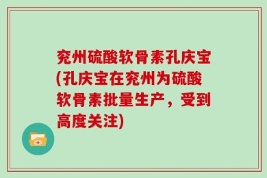兖州硫酸软骨素孔庆宝(孔庆宝在兖州为硫酸软骨素批量生产，受到高度关注)