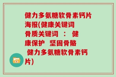 健力多氨糖软骨素钙片海报(健康关键词  骨质关键词  ： 健康保护  坚固骨骼  健力多氨糖软骨素钙片)