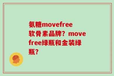 氨糖movefree软骨素品牌？movefree绿瓶和金装绿瓶？